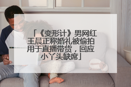 《变形计》男网红王晨正称婚礼被偷拍用于直播带货，回应小丫头缺席