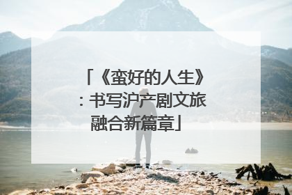 《蛮好的人生》：书写沪产剧文旅融合新篇章