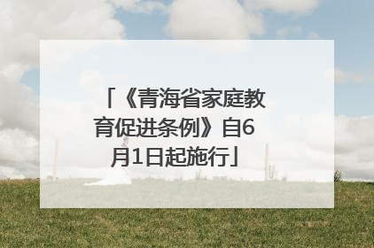 《青海省家庭教育促进条例》自6月1日起施行