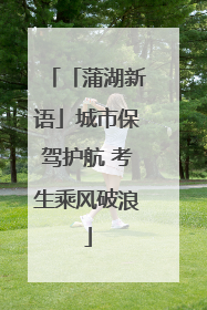 「蒲湖新语」城市保驾护航 考生乘风破浪