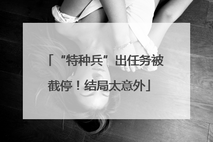 “特种兵”出任务被截停！结局太意外