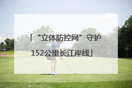 “立体防控网”守护152公里长江岸线