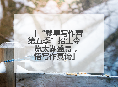 “繁星写作营第五季”招生令 览太湖盛景，悟写作真谛