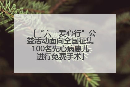 “六一爱心行”公益活动面向全国征集100名先心病患儿进行免费手术