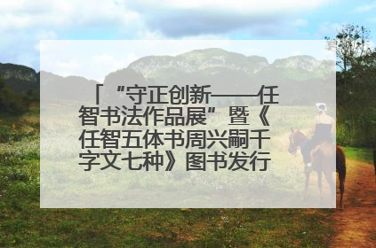 “守正创新——任智书法作品展”暨《任智五体书周兴嗣千字文七种》图书发行仪式在京举