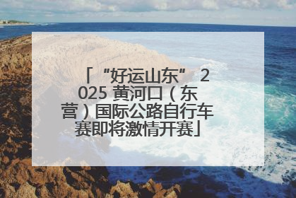 “好运山东” 2025 黄河口（东营）国际公路自行车赛即将激情开赛