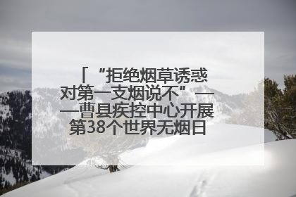 “拒绝烟草诱惑 对第一支烟说不”——曹县疾控中心开展第38个世界无烟日科普宣传活动