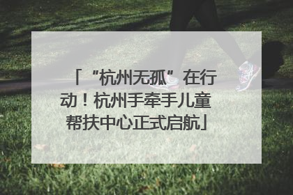 “杭州无孤”在行动！杭州手牵手儿童帮扶中心正式启航