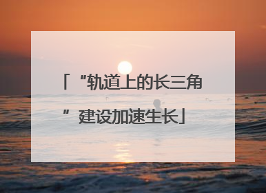 “轨道上的长三角”建设加速生长