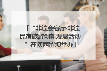 “非遗会客厅·非遗民宿旅游创新发展活动”在陕西留坝举办