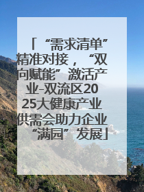 “需求清单”精准对接，“双向赋能”激活产业-双流区2025大健康产业供需会助力企业“满园”发展