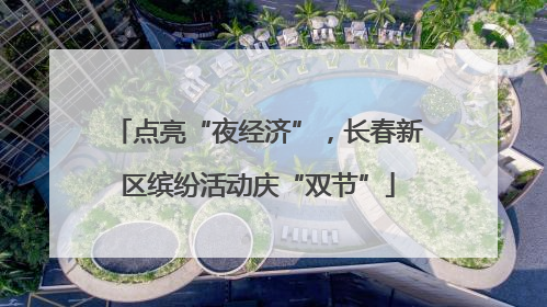点亮“夜经济”，长春新区缤纷活动庆“双节”