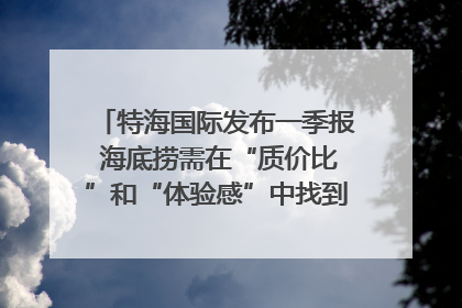 特海国际发布一季报 海底捞需在“质价比”和“体验感”中找到平衡｜新经济观察