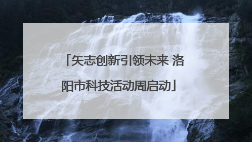 矢志创新引领未来 洛阳市科技活动周启动