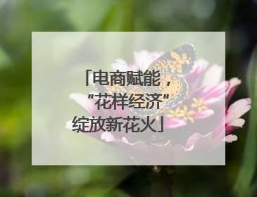 电商赋能，“花样经济”绽放新花火