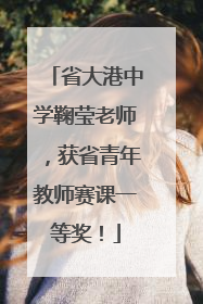 省大港中学鞠莹老师，获省青年教师赛课一等奖！