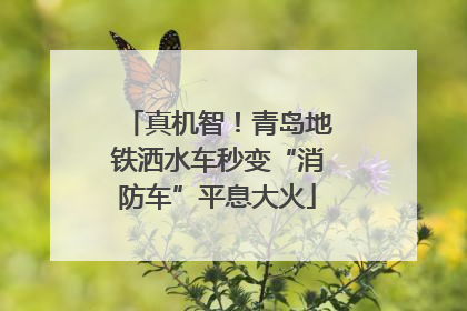 真机智！青岛地铁洒水车秒变“消防车”平息大火