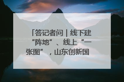 答记者问｜线下建“阵地”、线上“一张图”，山东创新国防动员宣传教育