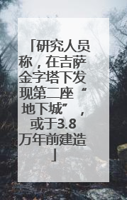 研究人员称，在吉萨金字塔下发现第二座“地下城”，或于3.8万年前建造