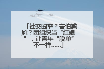 社交圈窄？害怕尴尬？团组织当“红娘”，让青年“脱单”不一样……