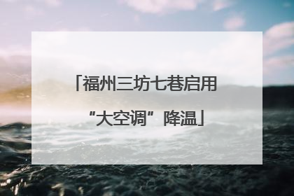 福州三坊七巷启用“大空调”降温