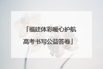 福建体彩暖心护航高考书写公益答卷