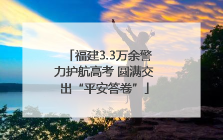 福建3.3万余警力护航高考 圆满交出“平安答卷”