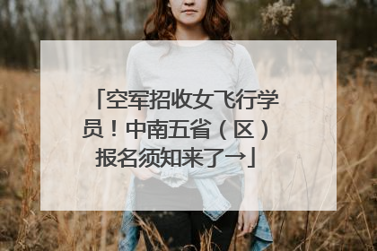 空军招收女飞行学员！中南五省（区）报名须知来了→