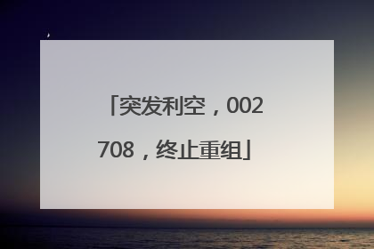 突发利空，002708，终止重组