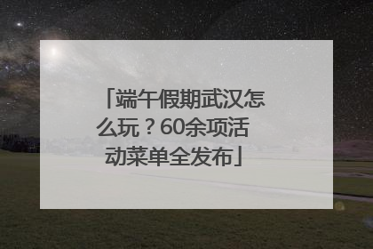 端午假期武汉怎么玩？60余项活动菜单全发布