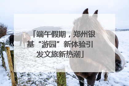 端午假期，郑州银基“游园”新体验引发文旅新热潮
