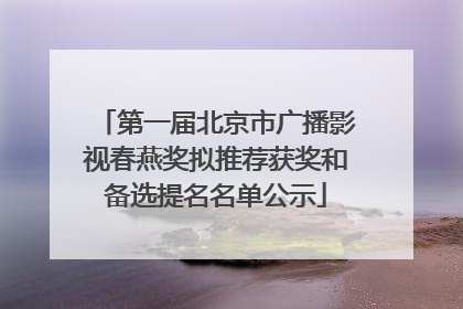 第一届北京市广播影视春燕奖拟推荐获奖和备选提名名单公示