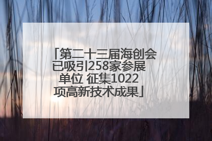 第二十三届海创会已吸引258家参展单位 征集1022项高新技术成果