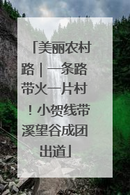 美丽农村路｜一条路带火一片村！小贺线带溪望谷成团出道