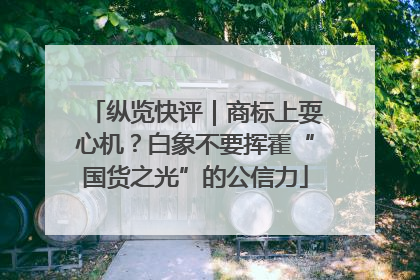 纵览快评｜商标上耍心机？白象不要挥霍“国货之光”的公信力