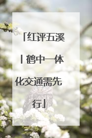 红评五溪丨鹤中一体化交通需先行