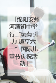 绵阳安州河清初中举行“玩有引力 趣享六一”国际儿童节庆祝活动
