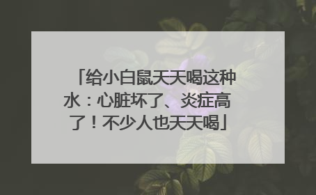 给小白鼠天天喝这种水：心脏坏了、炎症高了！不少人也天天喝