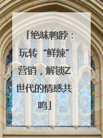 绝味鸭脖：玩转“鲜辣”营销，解锁Z世代的情感共鸣