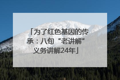 为了红色基因的传承：八旬“老讲解”义务讲解24年