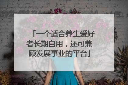 一个适合养生爱好者长期自用，还可兼顾发展事业的平台