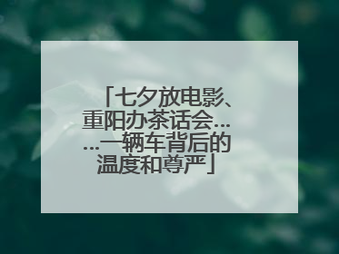 七夕放电影、重阳办茶话会……一辆车背后的温度和尊严