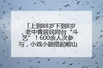 上到88岁下到8岁，老中青居民同台“斗艺”！600余人次参与，小戏小剧搭起崂山群众大舞台