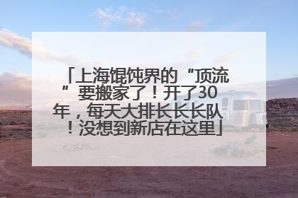 上海馄饨界的“顶流”要搬家了！开了30年，每天大排长长长队！没想到新店在这里