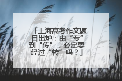上海高考作文题目出炉：由“专”到“传”，必定要经过“转”吗？