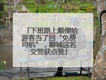下班路上顺便给游客当了回“免费司机”，聊城这名交警获点赞