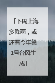 下周上海多降雨，或还有今年第1号台风生成