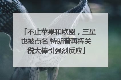 不止苹果和欧盟，三星也被点名 特朗普再挥关税大棒引强烈反应