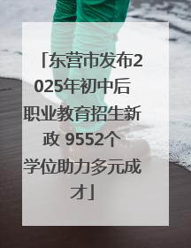 东营市发布2025年初中后职业教育招生新政 9552个学位助力多元成才