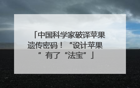 中国科学家破译苹果遗传密码！“设计苹果”有了“法宝”